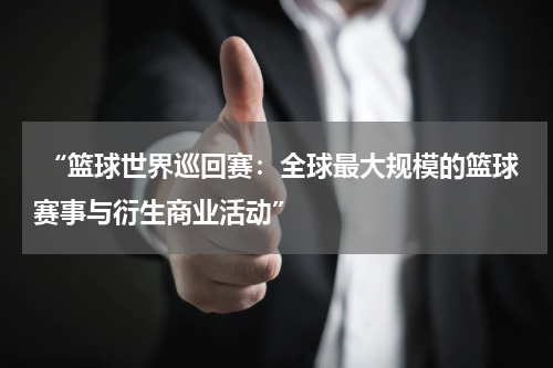  “篮球世界巡回赛：全球最大规模的篮球赛事与衍生商业活动”