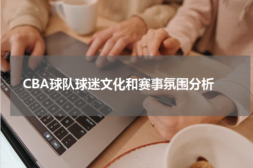  CBA球队球迷文化和赛事氛围分析