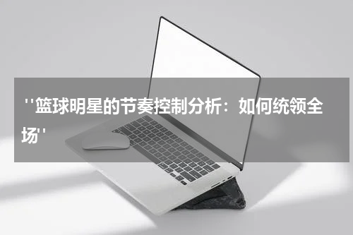  "篮球明星的节奏控制分析：如何统领全场"
