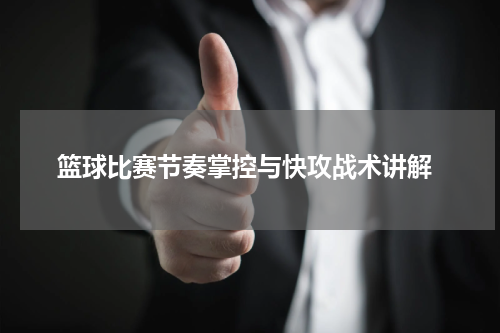  篮球比赛节奏掌控与快攻战术讲解
