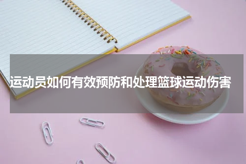  运动员如何有效预防和处理篮球运动伤害