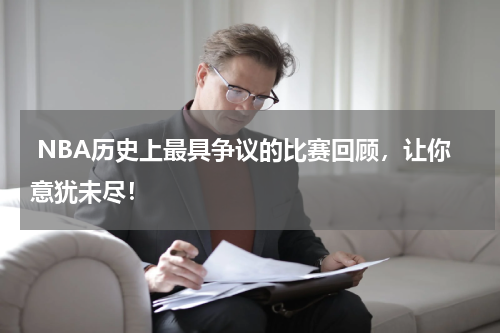  NBA历史上最具争议的比赛回顾，让你意犹未尽！