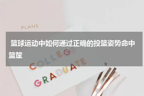  篮球运动中如何通过正确的投篮姿势命中篮筐