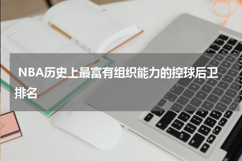  NBA历史上最富有组织能力的控球后卫排名
