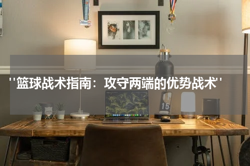  "篮球战术指南：攻守两端的优势战术"