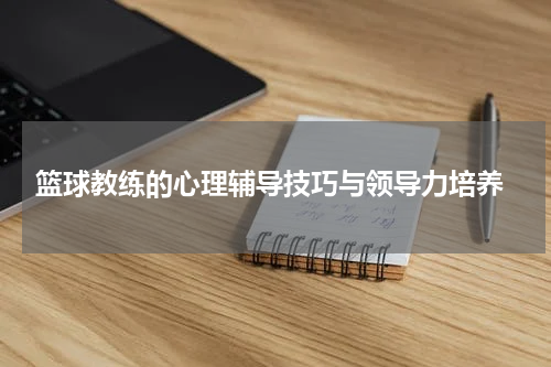 篮球教练的心理辅导技巧与领导力培养