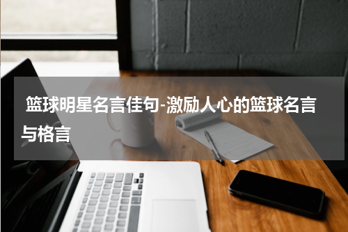  篮球明星名言佳句-激励人心的篮球名言与格言