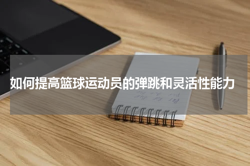  如何提高篮球运动员的弹跳和灵活性能力