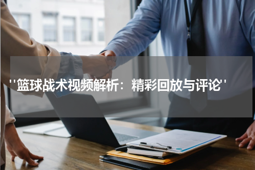  "篮球战术视频解析：精彩回放与评论"