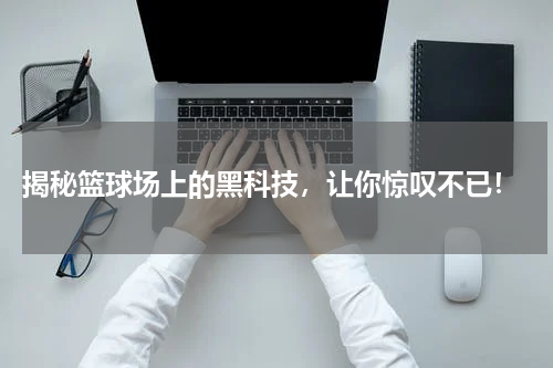  揭秘篮球场上的黑科技，让你惊叹不已！