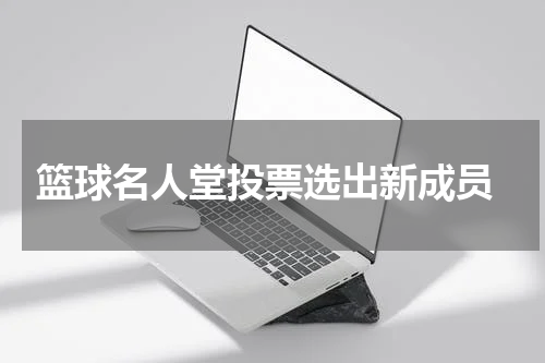  篮球名人堂投票选出新成员