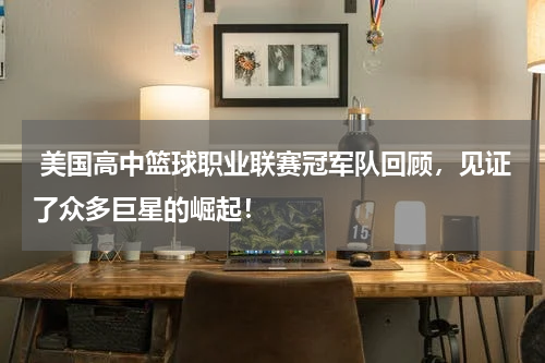  美国高中篮球职业联赛冠军队回顾，见证了众多巨星的崛起！