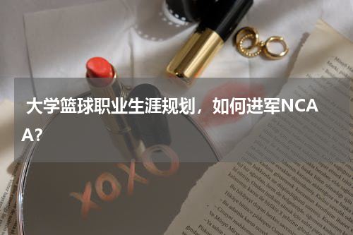  大学篮球职业生涯规划，如何进军NCAA？