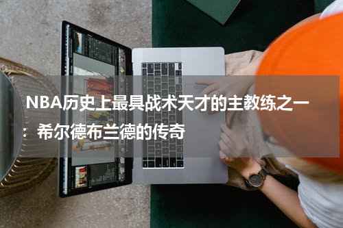  NBA历史上最具战术天才的主教练之一：希尔德布兰德的传奇