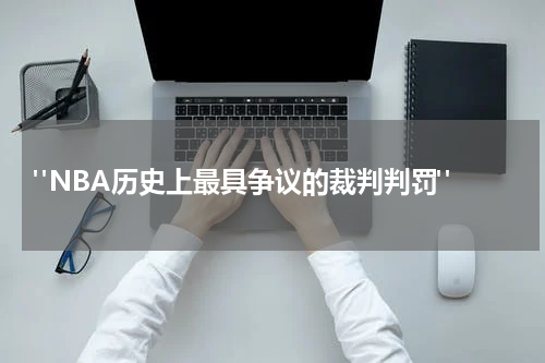  "NBA历史上最具争议的裁判判罚"