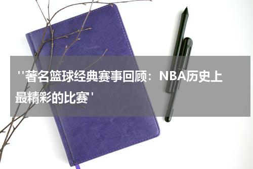  "著名篮球经典赛事回顾：NBA历史上最精彩的比赛"
