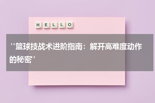  "篮球技战术进阶指南：解开高难度动作的秘密"