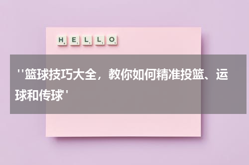  "篮球技巧大全，教你如何精准投篮、运球和传球"