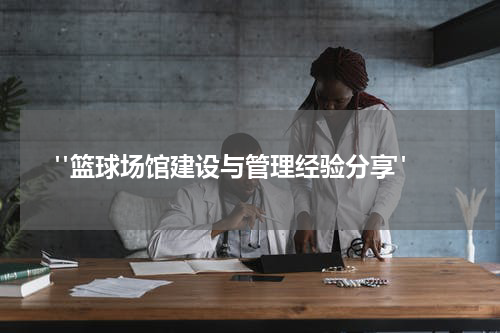  "篮球场馆建设与管理经验分享"