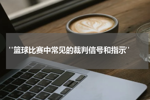  "篮球比赛中常见的裁判信号和指示"