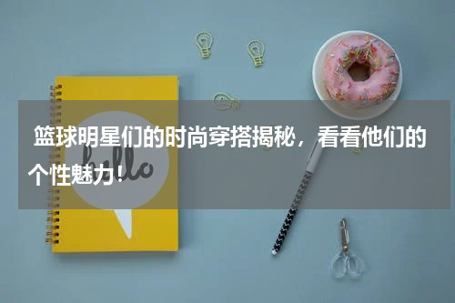  篮球明星们的时尚穿搭揭秘，看看他们的个性魅力！