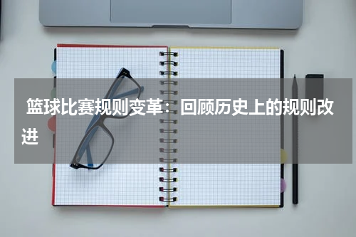 篮球比赛规则变革：回顾历史上的规则改进