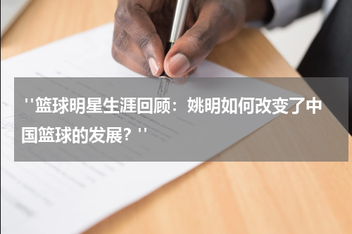  "篮球明星生涯回顾：姚明如何改变了中国篮球的发展？"
