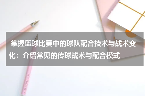  掌握篮球比赛中的球队配合技术与战术变化：介绍常见的传球战术与配合模式