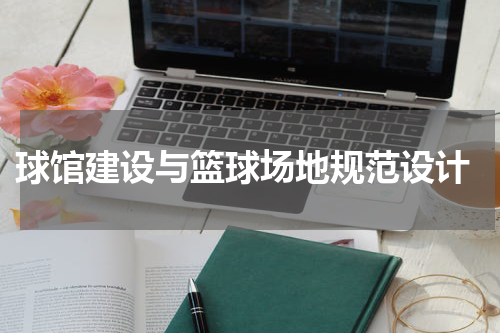  球馆建设与篮球场地规范设计