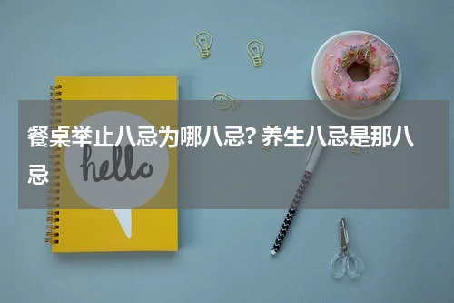 餐桌举止八忌为哪八忌? 养生八忌是那八忌