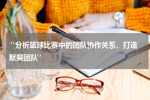  "分析篮球比赛中的团队协作关系，打造默契团队"