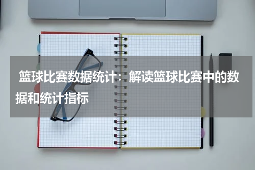  篮球比赛数据统计：解读篮球比赛中的数据和统计指标