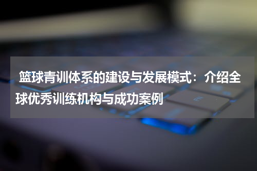  篮球青训体系的建设与发展模式：介绍全球优秀训练机构与成功案例