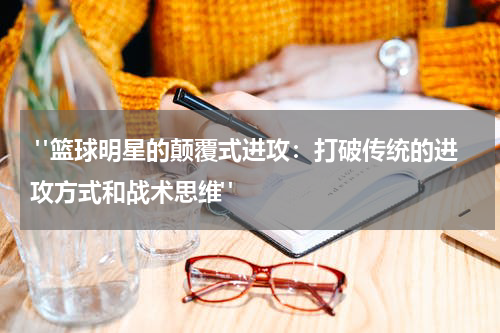  "篮球明星的颠覆式进攻：打破传统的进攻方式和战术思维"