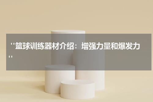  "篮球训练器材介绍：增强力量和爆发力"