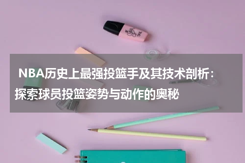  NBA历史上最强投篮手及其技术剖析：探索球员投篮姿势与动作的奥秘