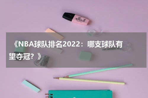  《NBA球队排名2022：哪支球队有望夺冠？》
