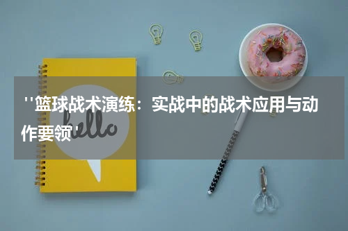  "篮球战术演练：实战中的战术应用与动作要领"