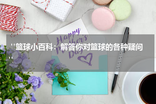  "篮球小百科：解答你对篮球的各种疑问"