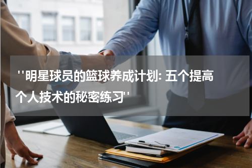  "明星球员的篮球养成计划: 五个提高个人技术的秘密练习"