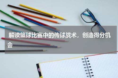  解读篮球比赛中的传球战术，创造得分机会