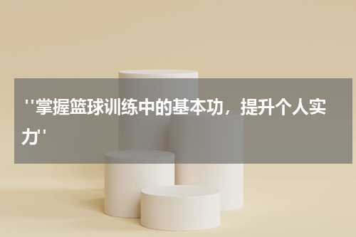  "掌握篮球训练中的基本功，提升个人实力"