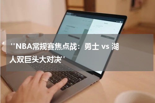  "NBA常规赛焦点战：勇士 vs 湖人双巨头大对决"