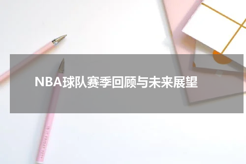  NBA球队赛季回顾与未来展望