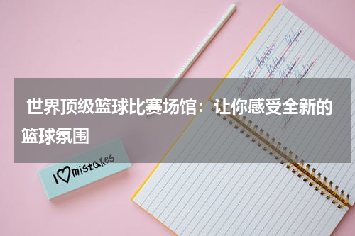  世界顶级篮球比赛场馆：让你感受全新的篮球氛围