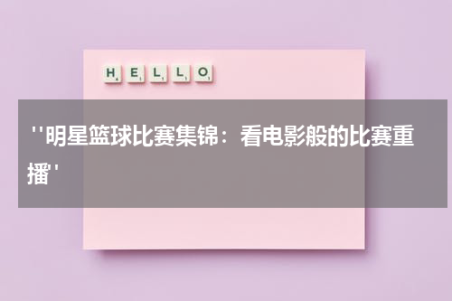  "明星篮球比赛集锦：看电影般的比赛重播"