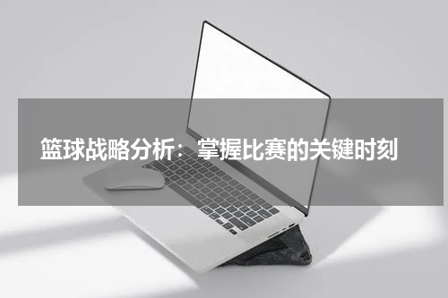  篮球战略分析：掌握比赛的关键时刻