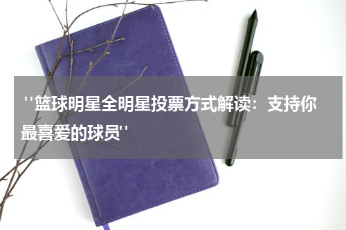  "篮球明星全明星投票方式解读：支持你最喜爱的球员"