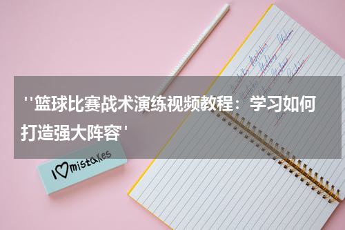  "篮球比赛战术演练视频教程：学习如何打造强大阵容"