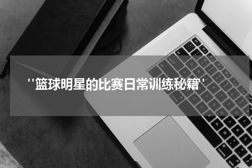  "篮球明星的比赛日常训练秘籍"